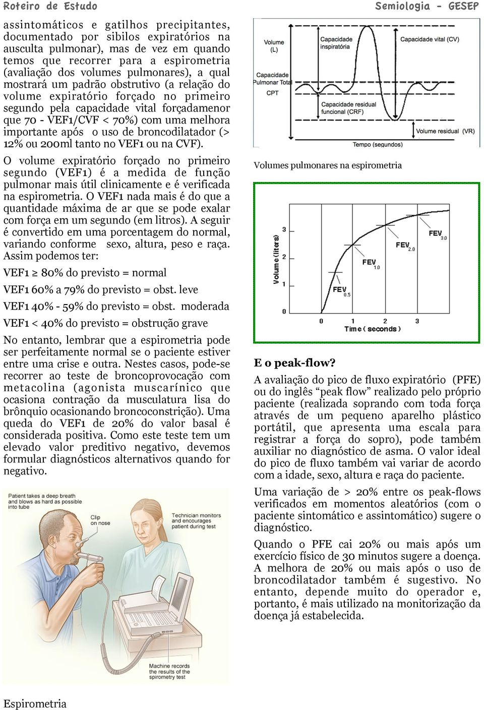 broncodilatador (> 12% ou 200ml tanto no VEF1 ou na CVF). O volume expiratório forçado no primeiro segundo (VEF1) é a medida de função pulmonar mais útil clinicamente e é verificada na espirometria.