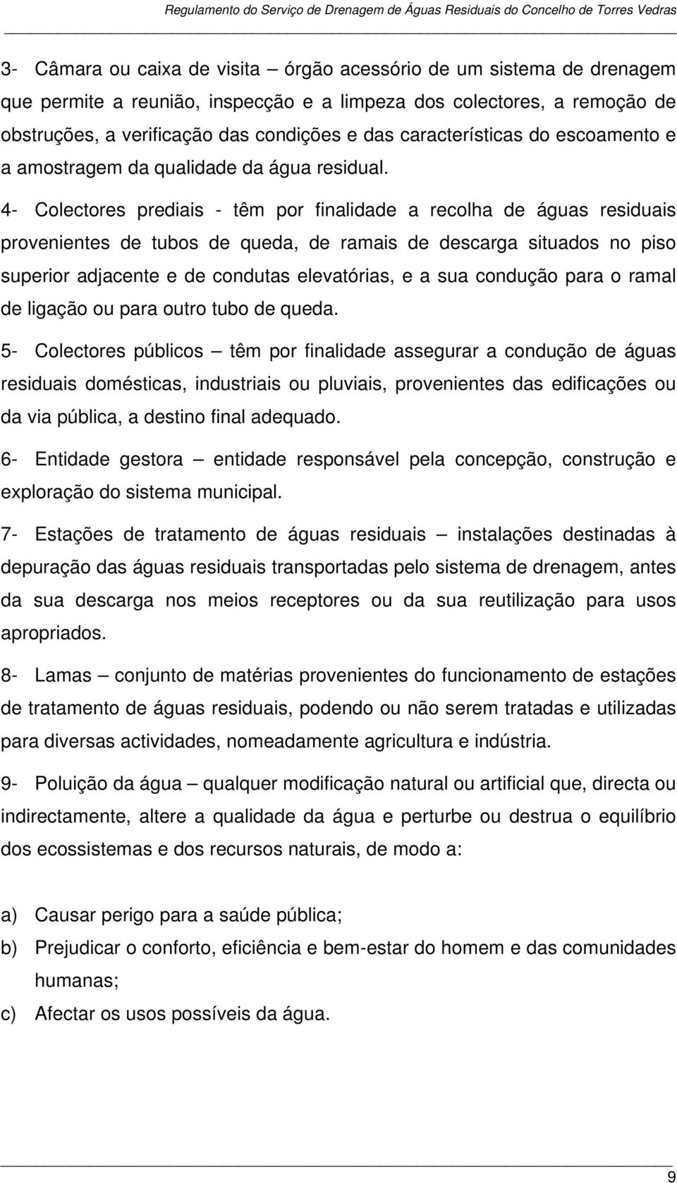 4- Colectores prediais - têm por finalidade a recolha de águas residuais provenientes de tubos de queda, de ramais de descarga situados no piso superior adjacente e de condutas elevatórias, e a sua