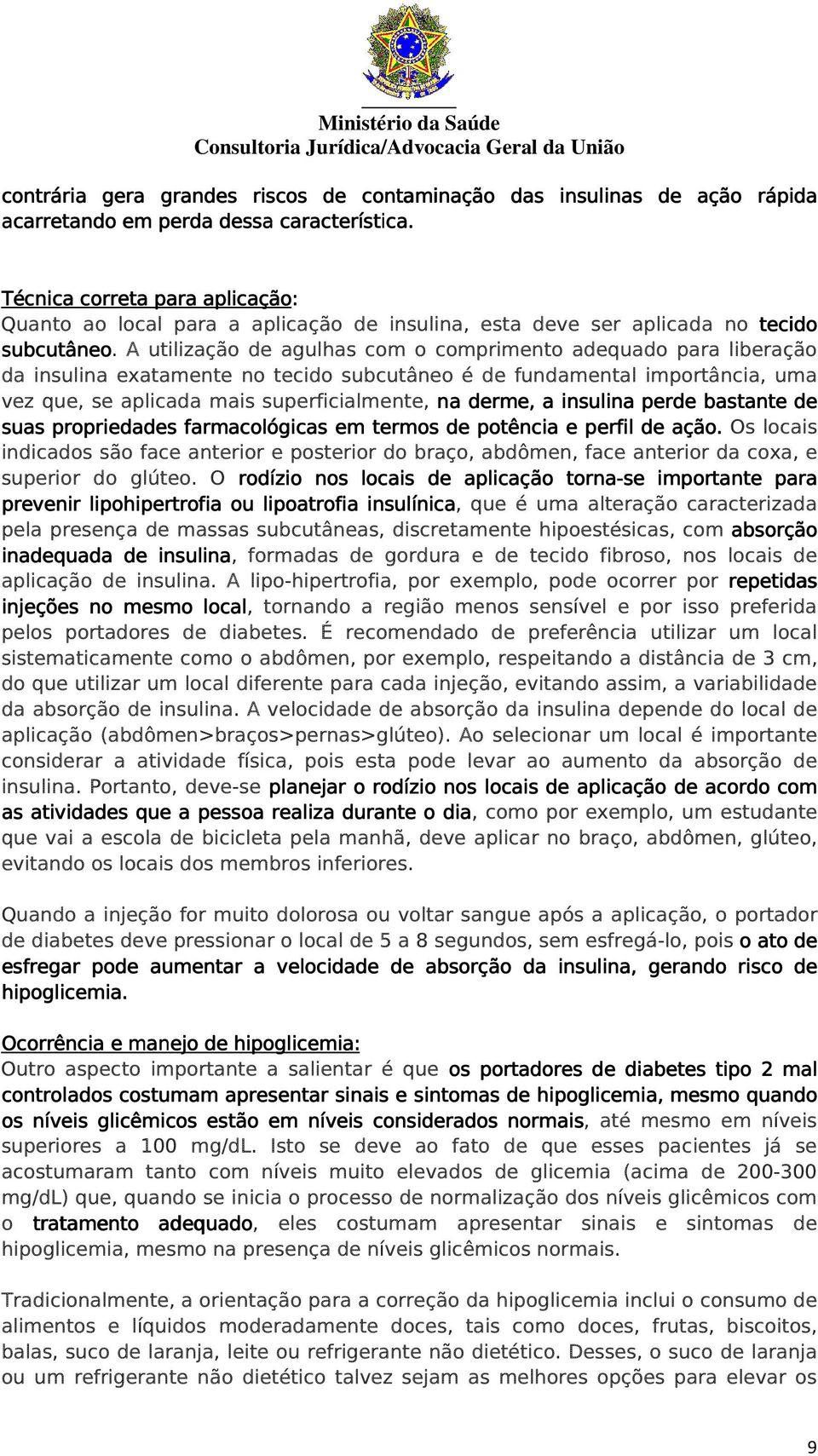 A utilização de agulhas com o comprimento adequado para liberação da insulina exatamente no tecido subcutâneo é de fundamental importância, uma vez que, se aplicada mais superficialmente, na derme, a