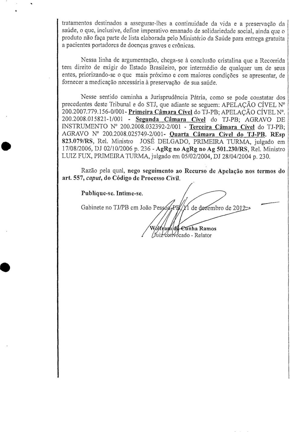 doenças graves e crônicas. Nessa linha de argumentação, chega-se à conclusão cristalina que a Recorrida tem direito de exigir do Estado Brasileiro, por intermédio de qualquer um de seus entes,.