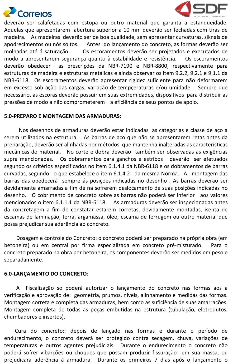 Os escoramentos deverão ser projetados e executados de modo a apresentarem segurança quanto à estabilidade e resistência.