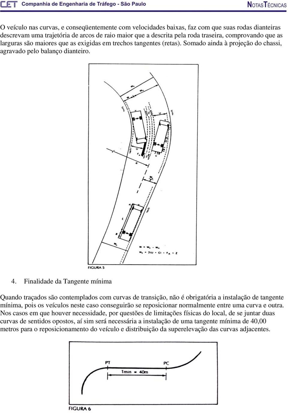 Finalidade da Tangente mínima Quando traçados são contemplados com curvas de transição, não é obrigatória a instalação de tangente mínima, pois os veículos neste caso conseguirão se reposicionar