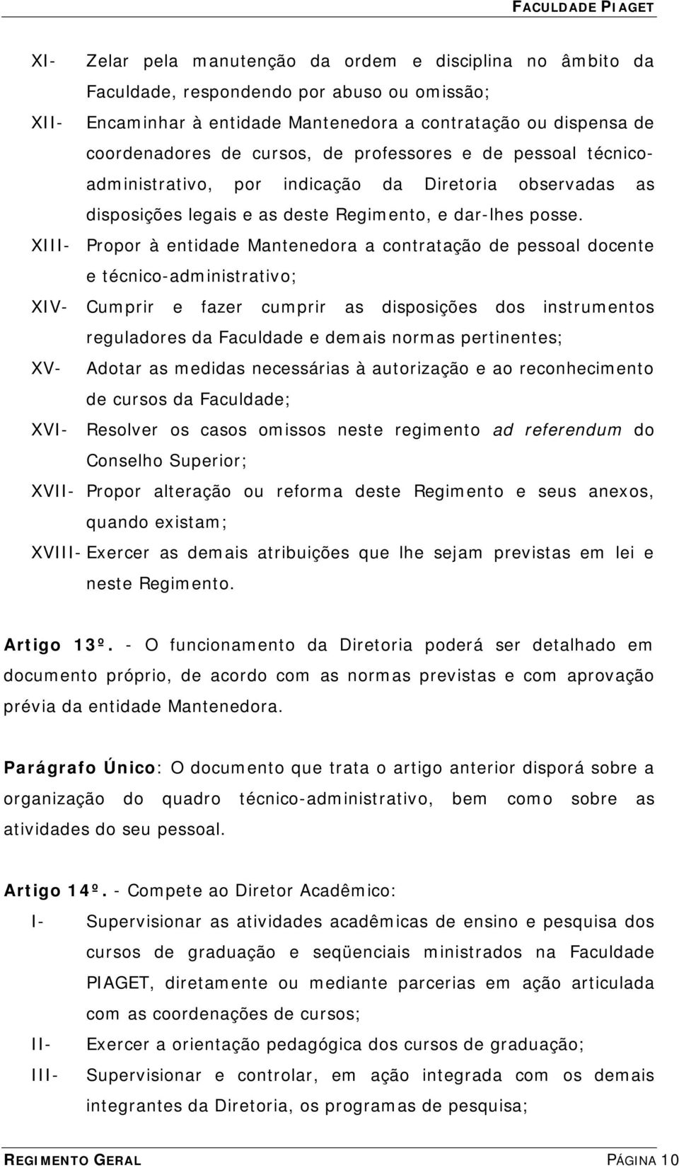 XIII- Propor à entidade Mantenedora a contratação de pessoal docente e técnico-administrativo; XIV- Cumprir e fazer cumprir as disposições dos instrumentos reguladores da Faculdade e demais normas