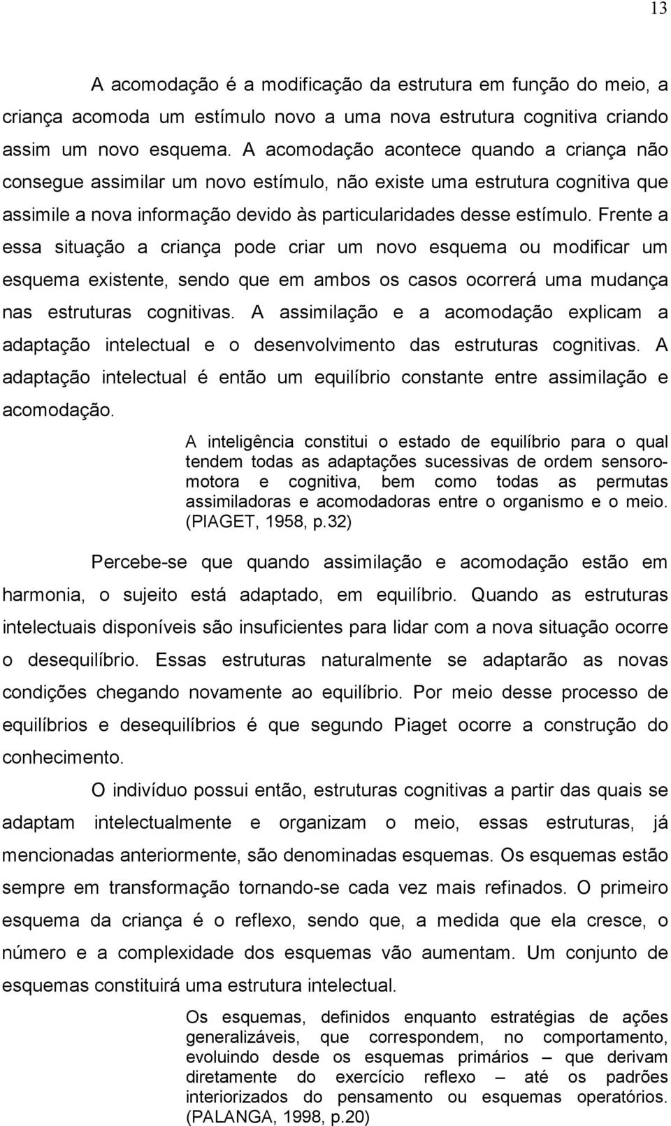 Frente a essa situação a criança pode criar um novo esquema ou modificar um esquema existente, sendo que em ambos os casos ocorrerá uma mudança nas estruturas cognitivas.