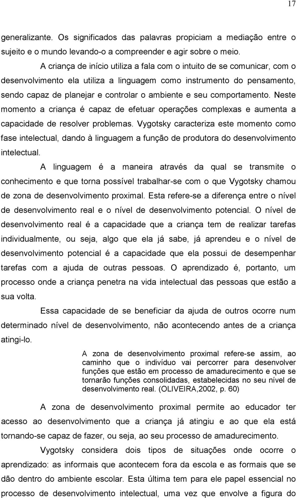 comportamento. Neste momento a criança é capaz de efetuar operações complexas e aumenta a capacidade de resolver problemas.