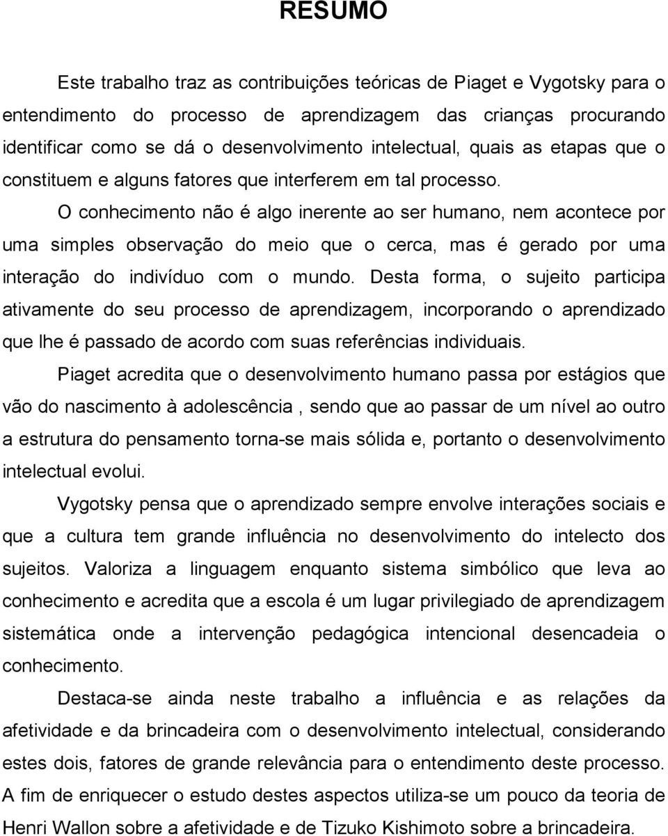 O conhecimento não é algo inerente ao ser humano, nem acontece por uma simples observação do meio que o cerca, mas é gerado por uma interação do indivíduo com o mundo.