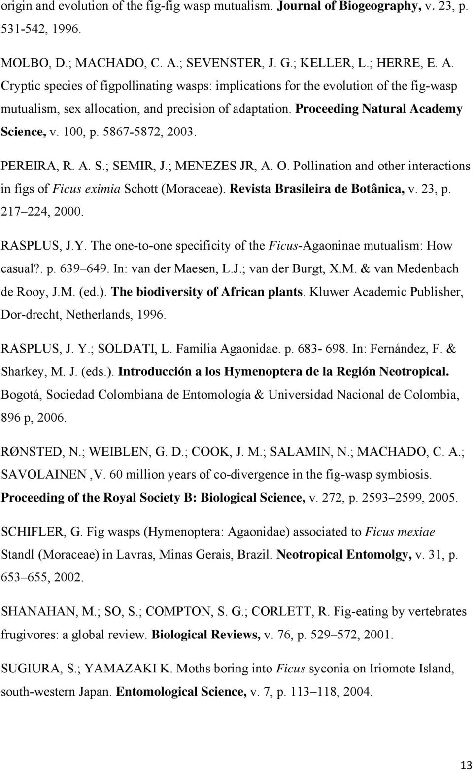 Proceeding Natural Academy Science, v. 100, p. 5867-5872, 2003. PEREIRA, R. A. S.; SEMIR, J.; MENEZES JR, A. O. Pollination and other interactions in figs of Ficus eximia Schott (Moraceae).