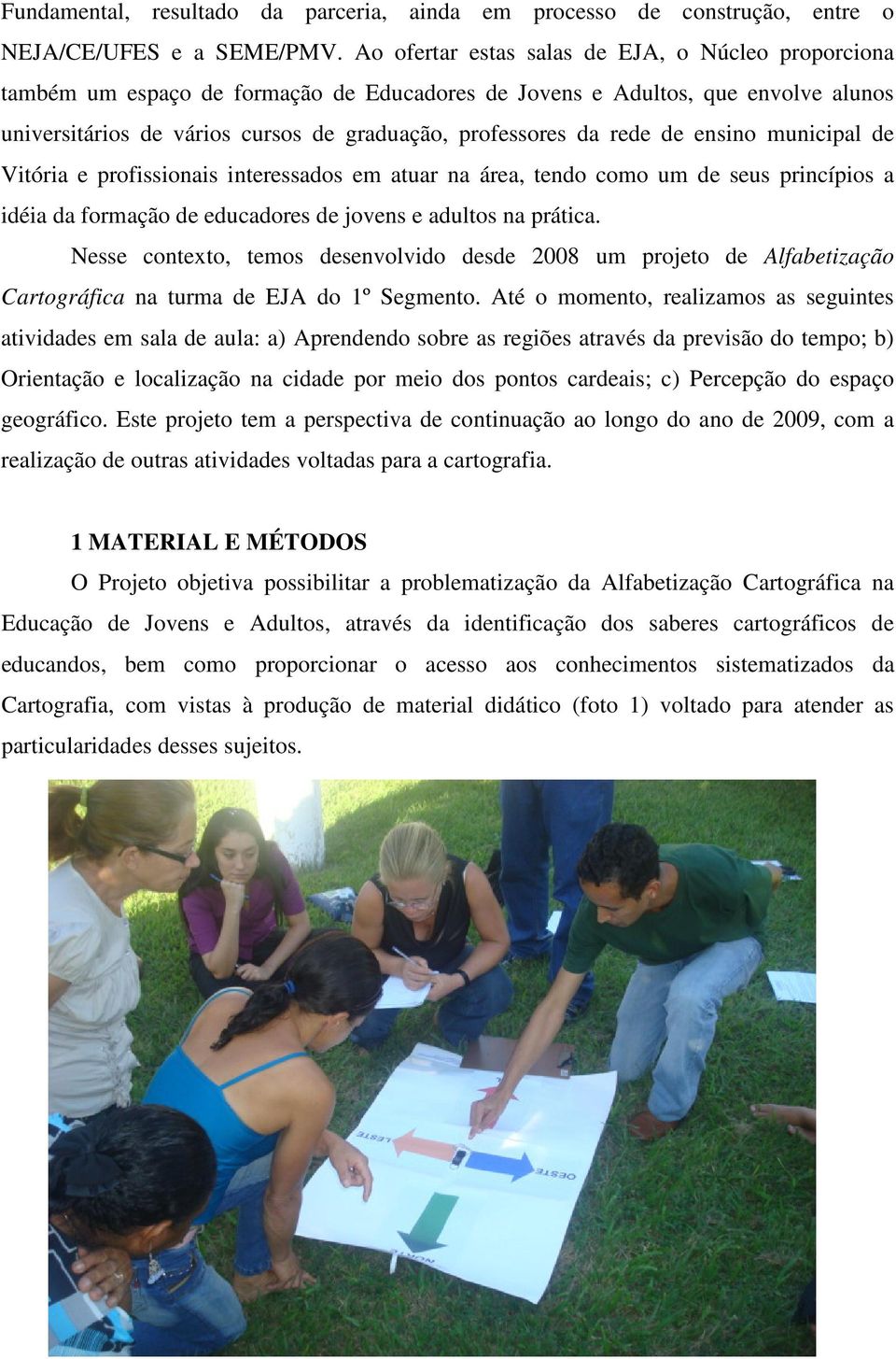 rede de ensino municipal de Vitória e profissionais interessados em atuar na área, tendo como um de seus princípios a idéia da formação de educadores de jovens e adultos na prática.