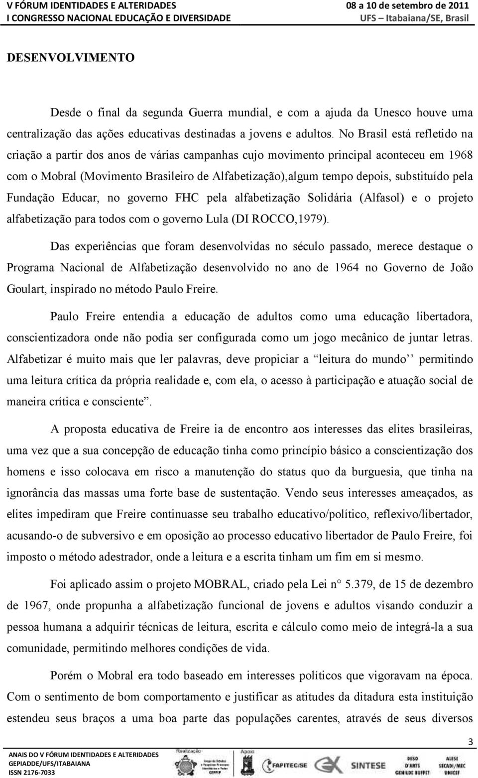 substituído pela Fundação Educar, no governo FHC pela alfabetização Solidária (A lfasol) e o projeto alfabetização para todos com o governo Lula (DI ROCCO,1979).