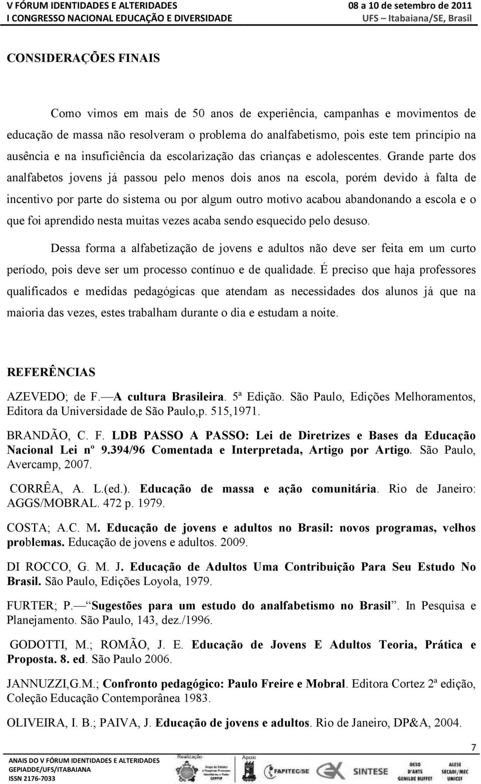 Grande parte dos analfabetos jovens já passou pelo menos dois anos na escola, porém devido à falta de incentivo por parte do sistema ou por algum outro motivo acabou abandonando a escola e o que foi