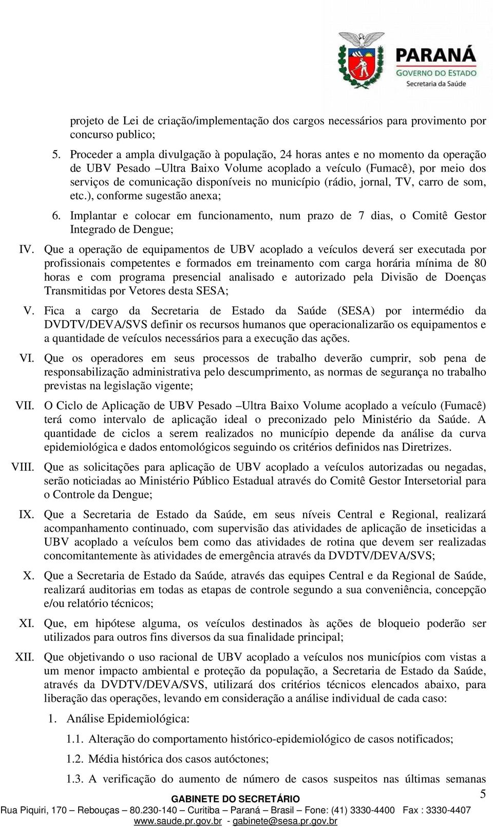 município (rádio, jornal, TV, carro de som, etc.), conforme sugestão anexa; 6. Implantar e colocar em funcionamento, num prazo de 7 dias, o Comitê Gestor Integrado de Dengue; IV.