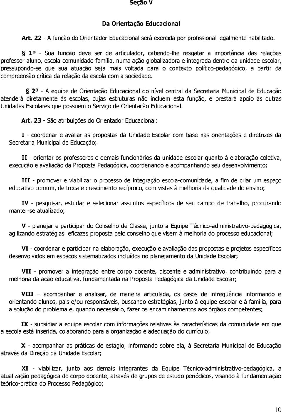 pressupondo-se que sua atuação seja mais voltada para o contexto político-pedagógico, a partir da compreensão crítica da relação da escola com a sociedade.