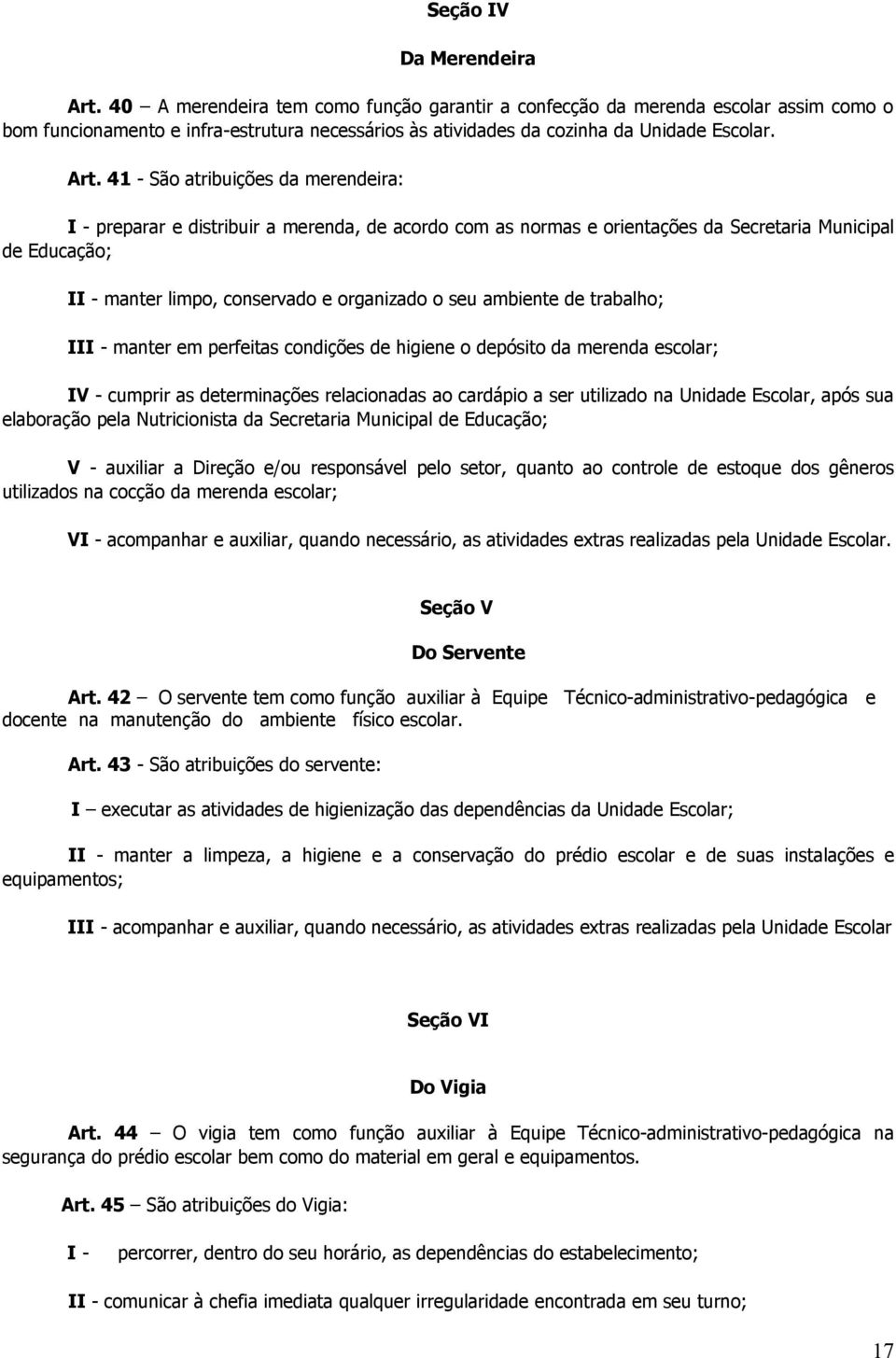 41 - São atribuições da merendeira: I - preparar e distribuir a merenda, de acordo com as normas e orientações da Secretaria Municipal de Educação; II - manter limpo, conservado e organizado o seu