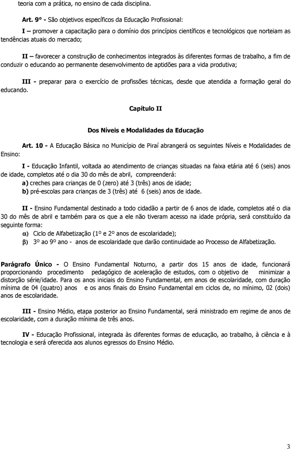 construção de conhecimentos integrados às diferentes formas de trabalho, a fim de conduzir o educando ao permanente desenvolvimento de aptidões para a vida produtiva; III - preparar para o exercício