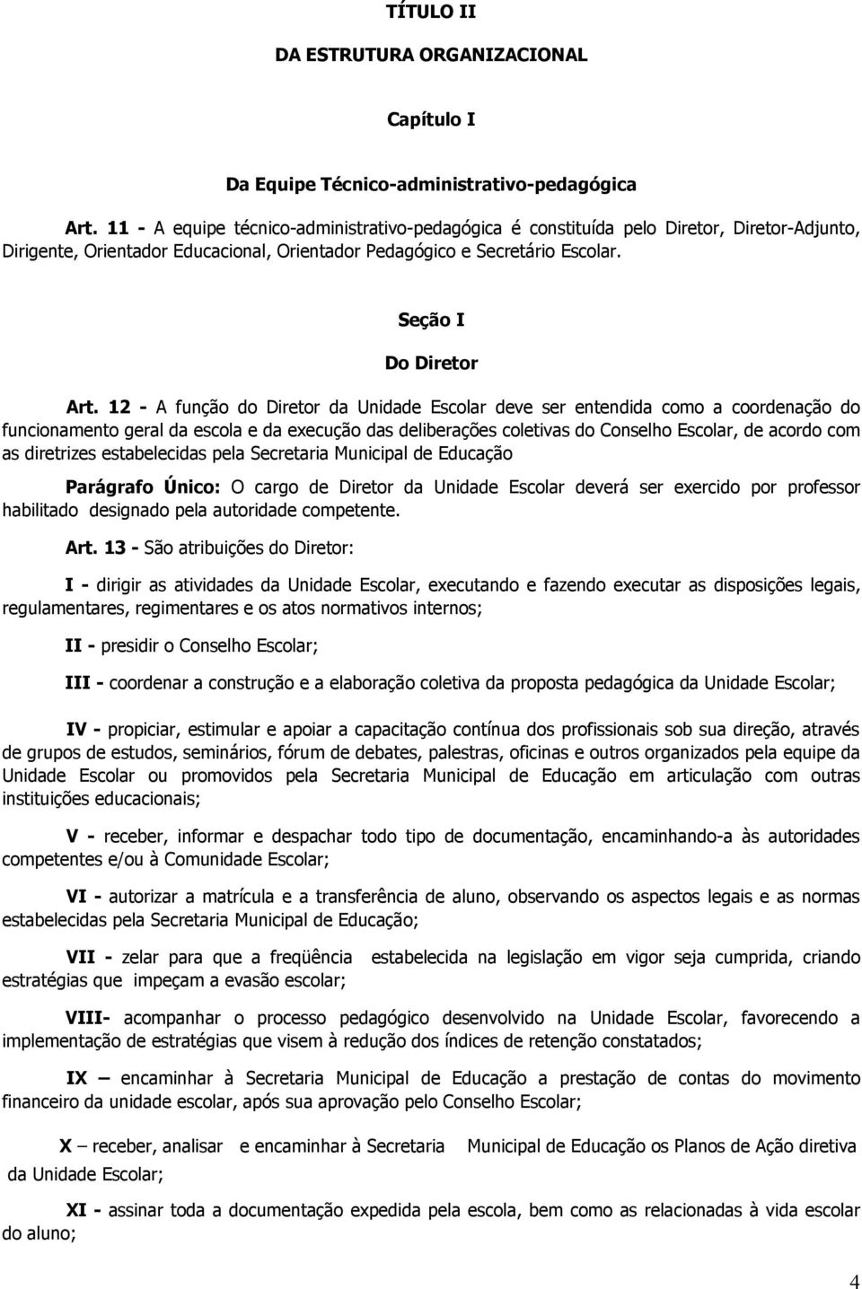 12 - A função do Diretor da Unidade Escolar deve ser entendida como a coordenação do funcionamento geral da escola e da execução das deliberações coletivas do Conselho Escolar, de acordo com as