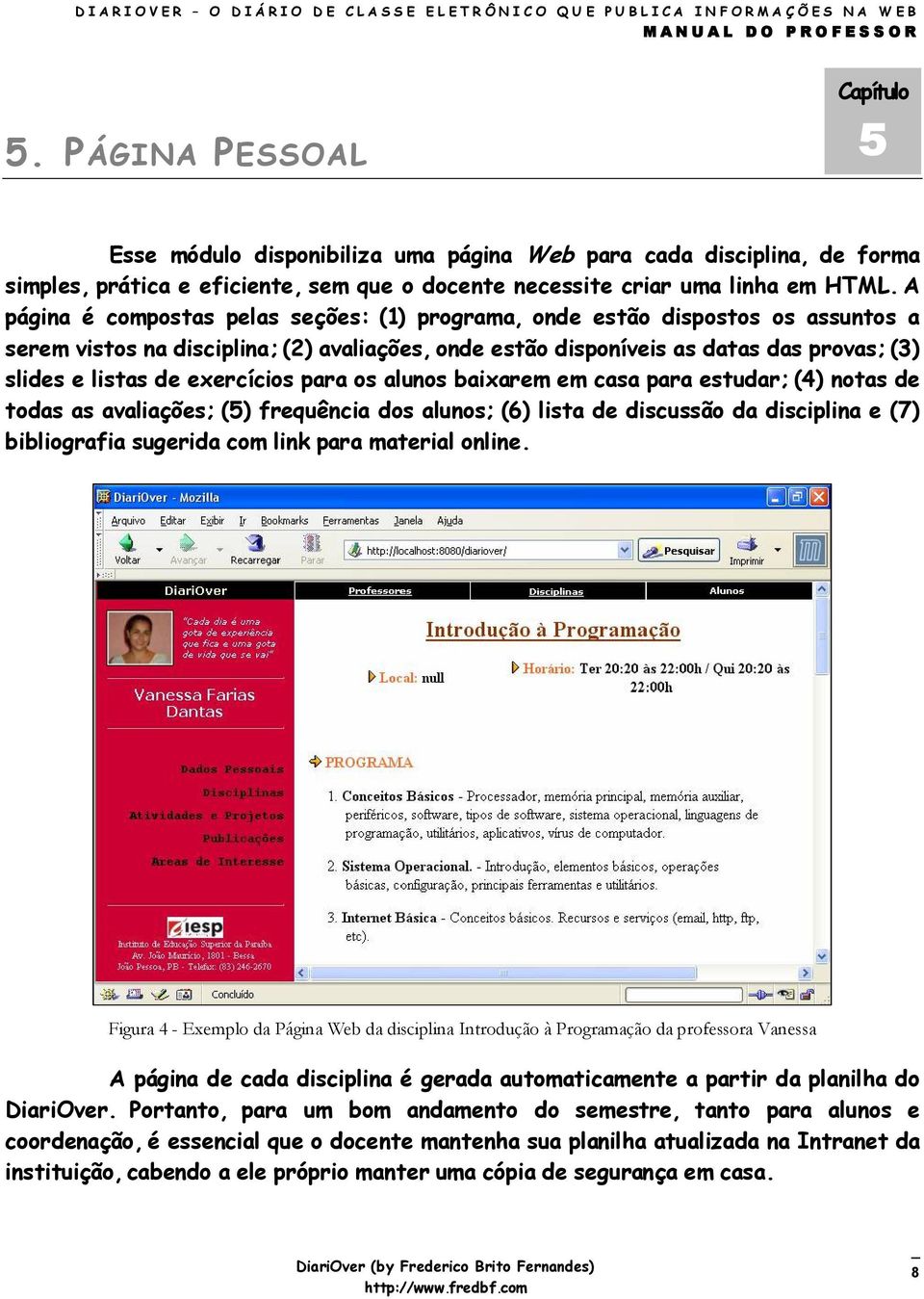 exercícios para os alunos baixarem em casa para estudar; (4) notas de todas as avaliações; (5) frequência dos alunos; (6) lista de discussão da disciplina e (7) bibliografia sugerida com link para