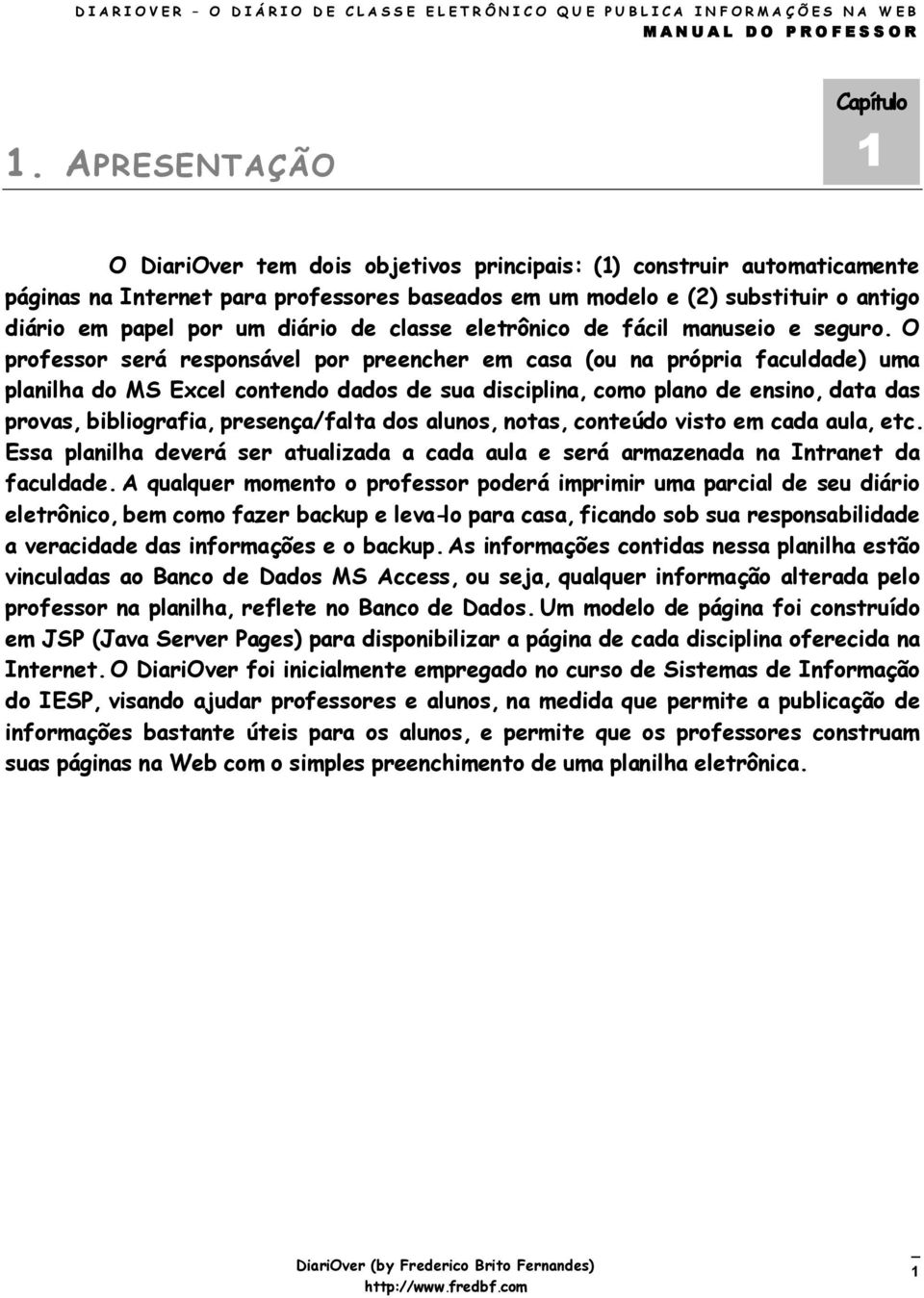 O professor será responsável por preencher em casa (ou na própria faculdade) uma planilha do MS Excel contendo dados de sua disciplina, como plano de ensino, data das provas, bibliografia,