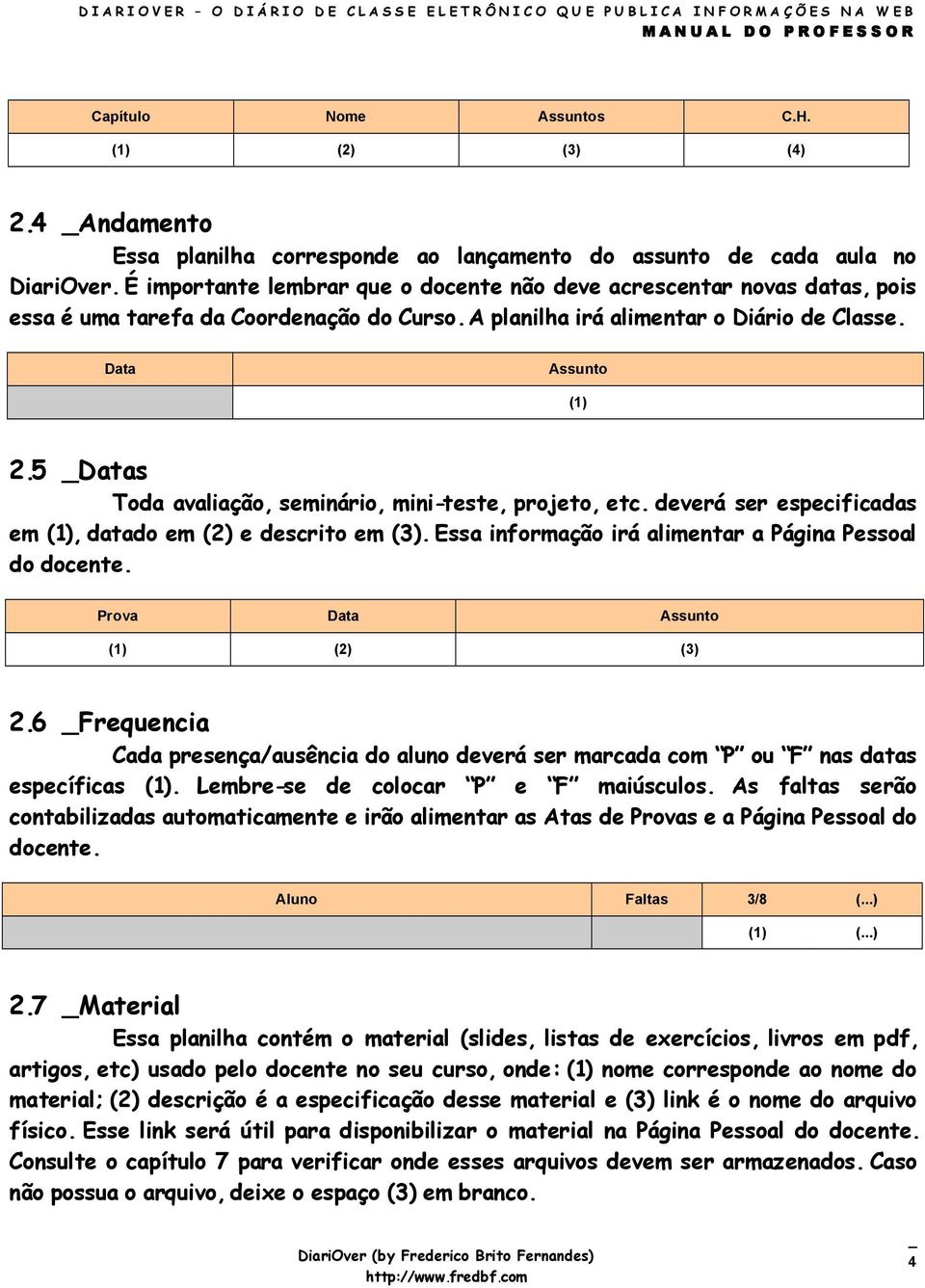 5 _Datas Toda avaliação, seminário, mini-teste, projeto, etc. deverá ser especificadas em (1), datado em (2) e descrito em (3). Essa informação irá alimentar a Página Pessoal do docente.