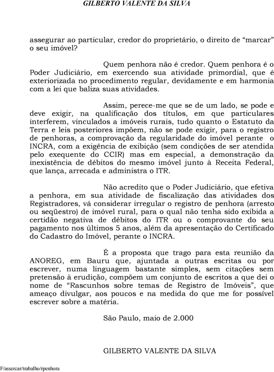 Assim, perece-me que se de um lado, se pode e deve exigir, na qualificação dos títulos, em que particulares interferem, vinculados a imóveis rurais, tudo quanto o Estatuto da Terra e leis posteriores