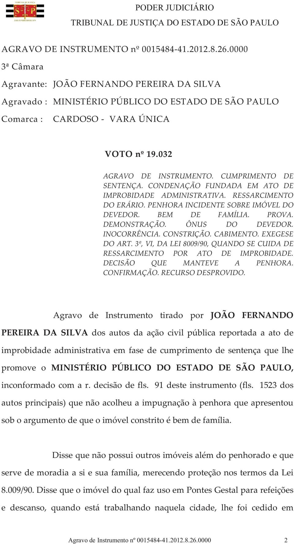 DEMONSTRAÇÃO. ÔNUS DO DEVEDOR. INOCORRÊNCIA. CONSTRIÇÃO. CABIMENTO. EXEGESE DO ART. 3º, VI, DA LEI 8009/90, QUANDO SE CUIDA DE RESSARCIMENTO POR ATO DE IMPROBIDADE. DECISÃO QUE MANTEVE A PENHORA.