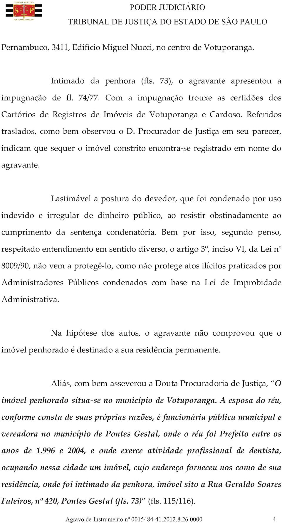 Procurador de Justiça em seu parecer, indicam que sequer o imóvel constrito encontra-se registrado em nome do agravante.