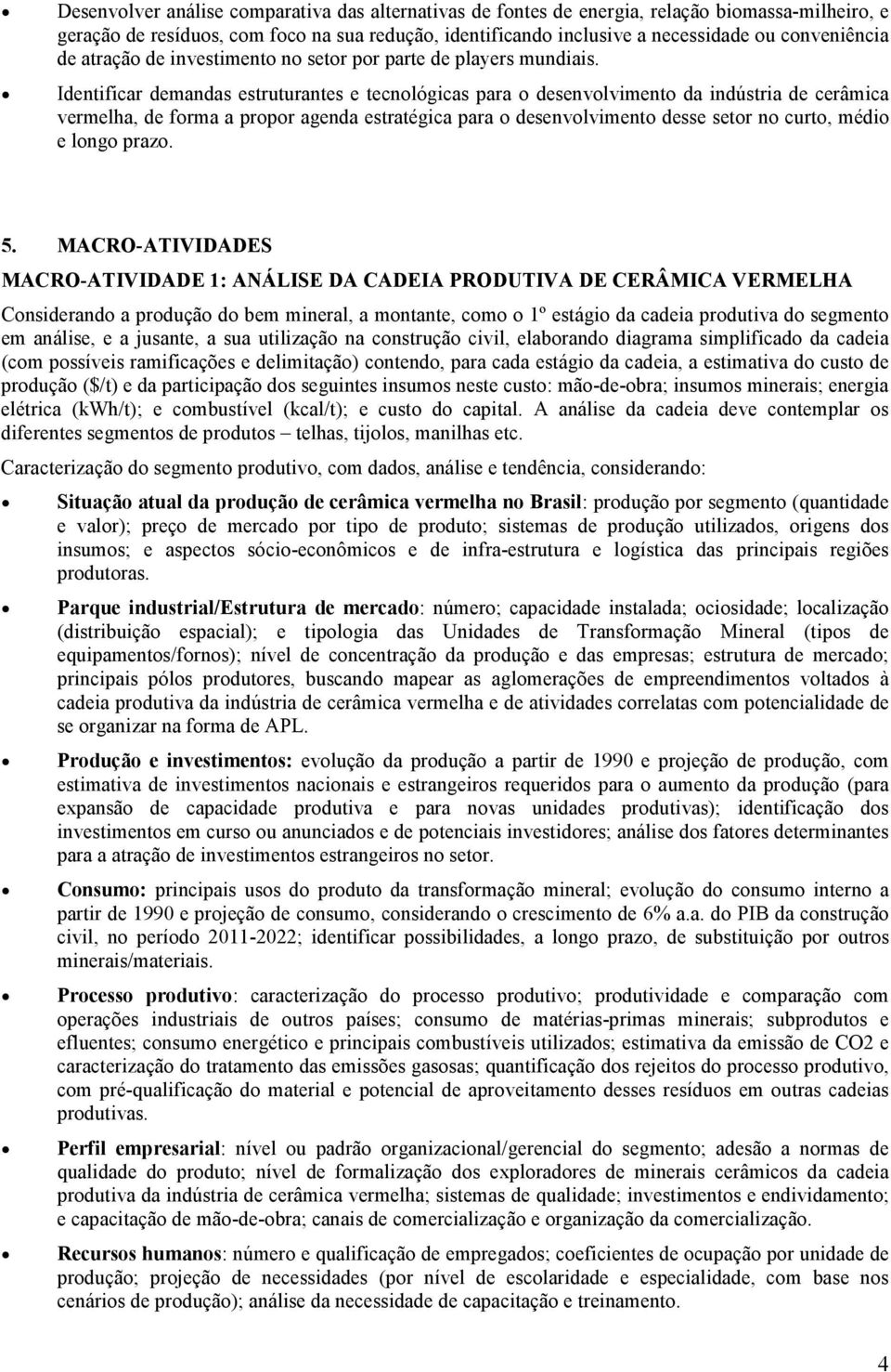 Identificar demandas estruturantes e tecnológicas para o desenvolvimento da indústria de cerâmica vermelha, de forma a propor agenda estratégica para o desenvolvimento desse setor no curto, médio e