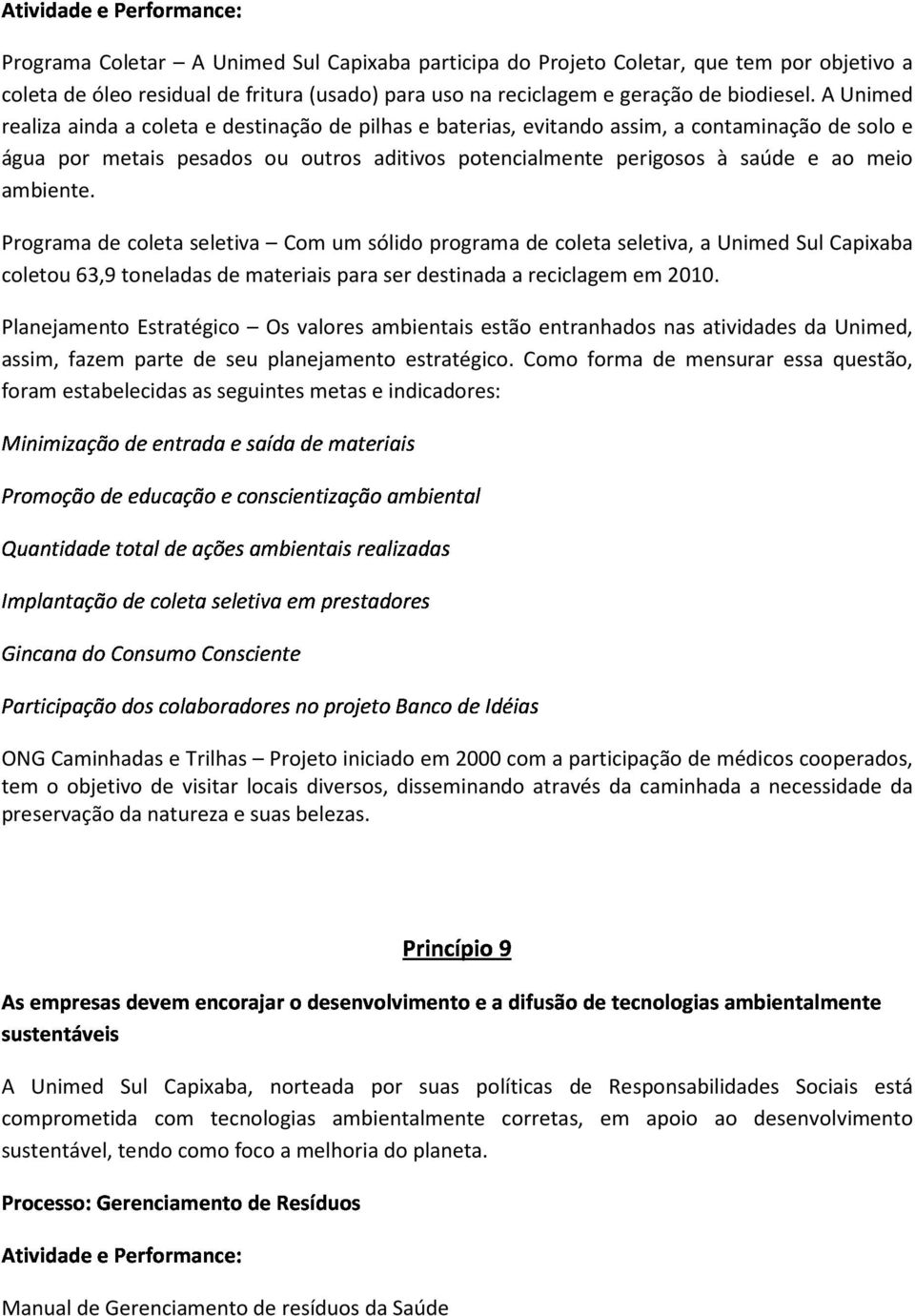 A Unimed realiza ainda a coleta e destinação de pilhas e baterias, evitando assim, a contaminação de solo e água por metais pesados ou outros aditivos potencialmente perigosos à saúde e ao meio