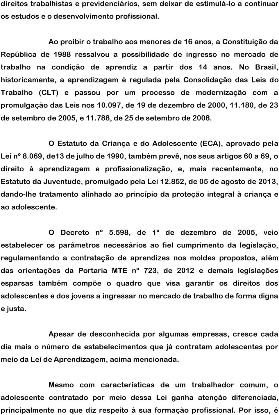 No Brasil, historicamente, a aprendizagem é regulada pela Consolidação das Leis do Trabalho (CLT) e passou por um processo de modernização com a promulgação das Leis nos 10.