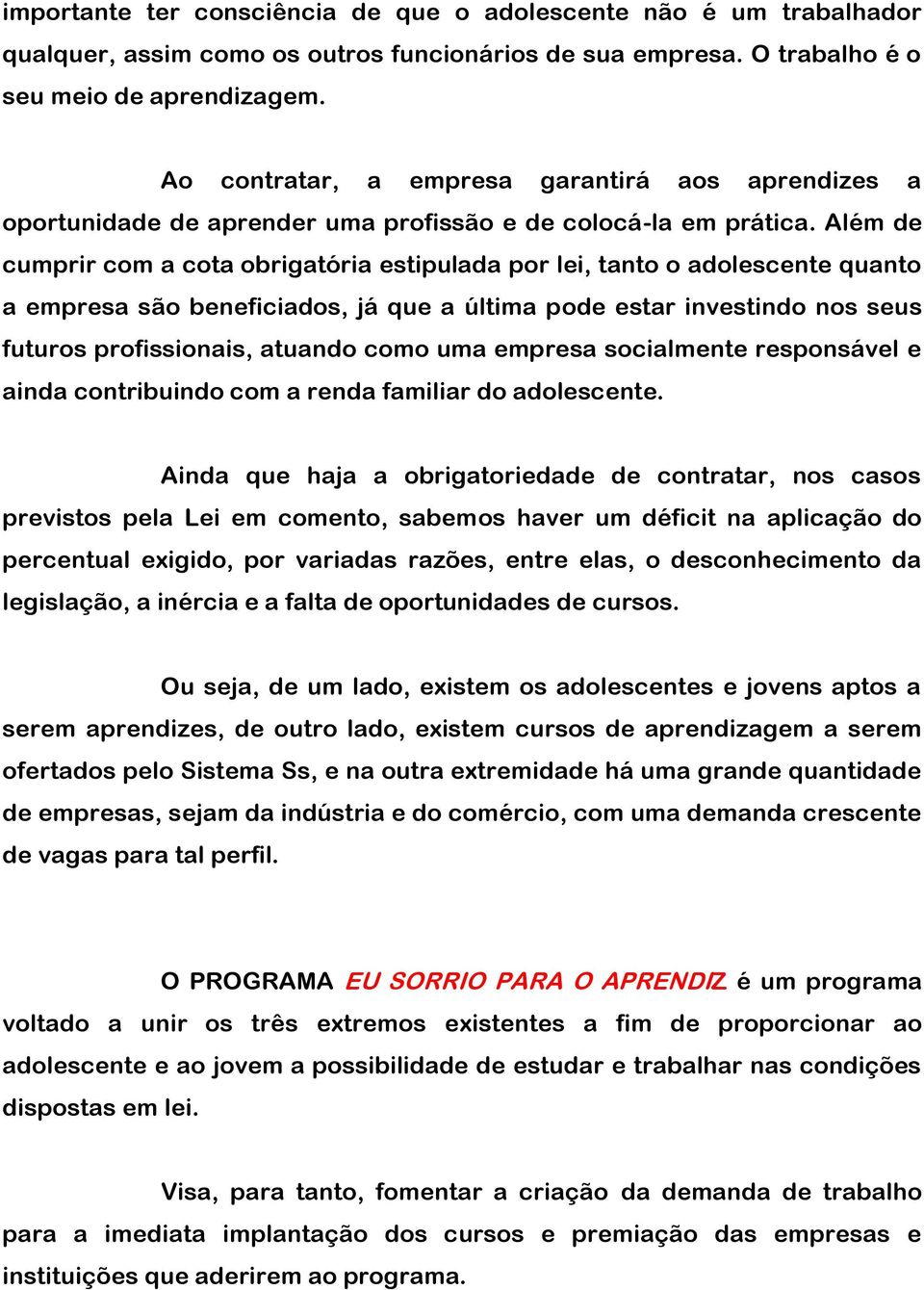 Além de cumprir com a cota obrigatória estipulada por lei, tanto o adolescente quanto a empresa são beneficiados, já que a última pode estar investindo nos seus futuros profissionais, atuando como