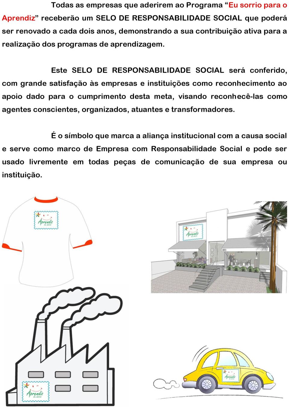 Este SELO DE RESPONSABILIDADE SOCIAL será conferido, com grande satisfação às empresas e instituições como reconhecimento ao apoio dado para o cumprimento desta meta, visando