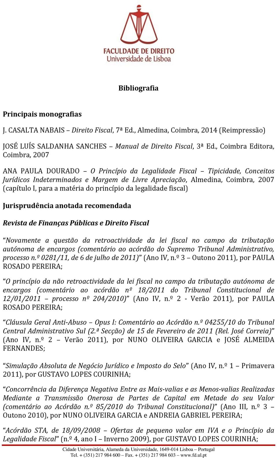 para a matéria do princípio da legalidade fiscal) Jurisprudência anotada recomendada Revista de Finanças Públicas e Direito Fiscal Novamente a questão da retroactividade da lei fiscal no campo da