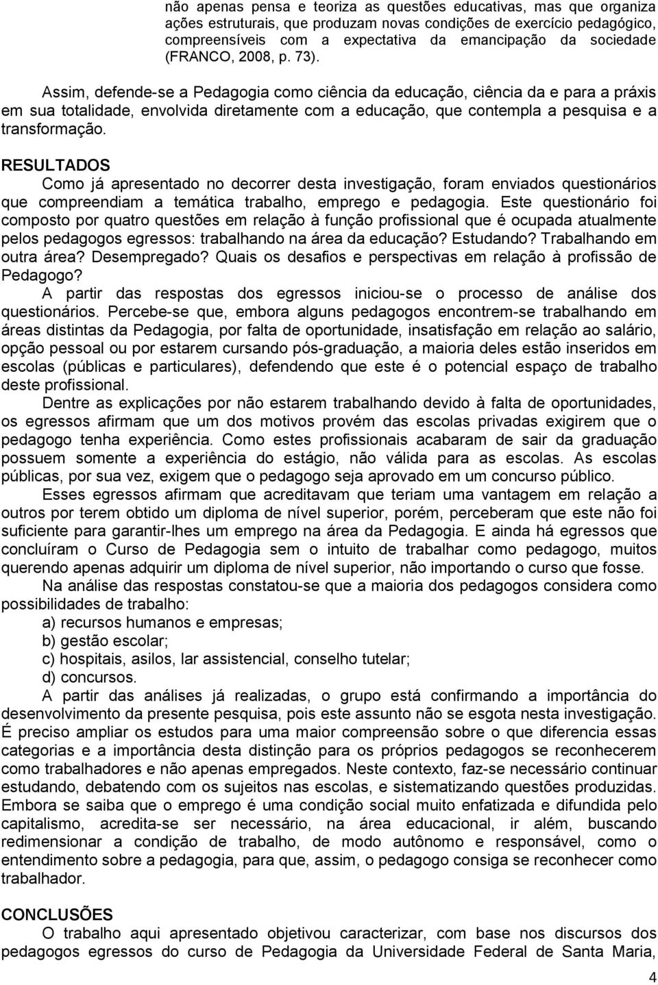 Assim, defende-se a Pedagogia como ciência da educação, ciência da e para a práxis em sua totalidade, envolvida diretamente com a educação, que contempla a pesquisa e a transformação.