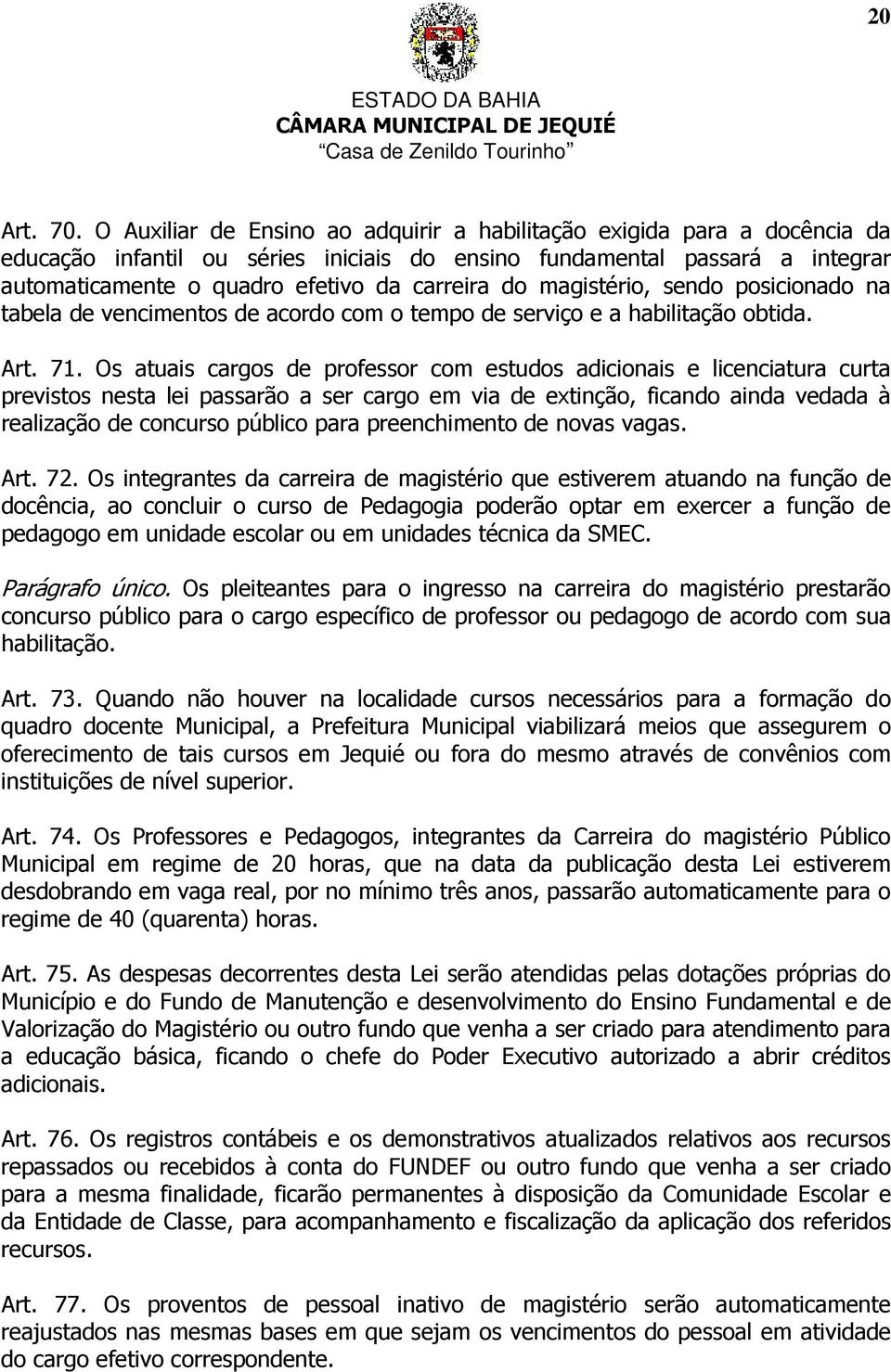 magistério, sendo posicionado na tabela de vencimentos de acordo com o tempo de serviço e a habilitação obtida. Art. 71.