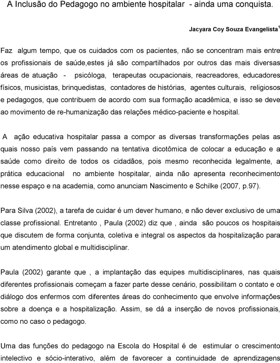 áreas de atuação - psicóloga, terapeutas ocupacionais, reacreadores, educadores físicos, musicistas, brinquedistas, contadores de histórias, agentes culturais, religiosos e pedagogos, que contribuem