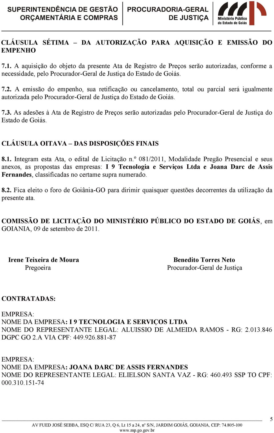 A emissão do empenho, sua retificação ou cancelamento, total ou parcial será igualmente autorizada pelo Procurador-Geral de Justiça do Estado de Goiás. 7.3.