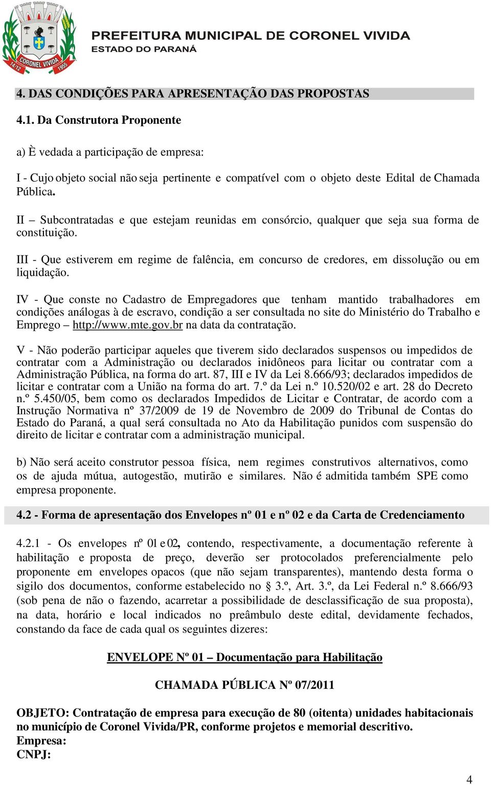 II Subcontratadas e que estejam reunidas em consórcio, qualquer que seja sua forma de constituição. III - Que estiverem em regime de falência, em concurso de credores, em dissolução ou em liquidação.