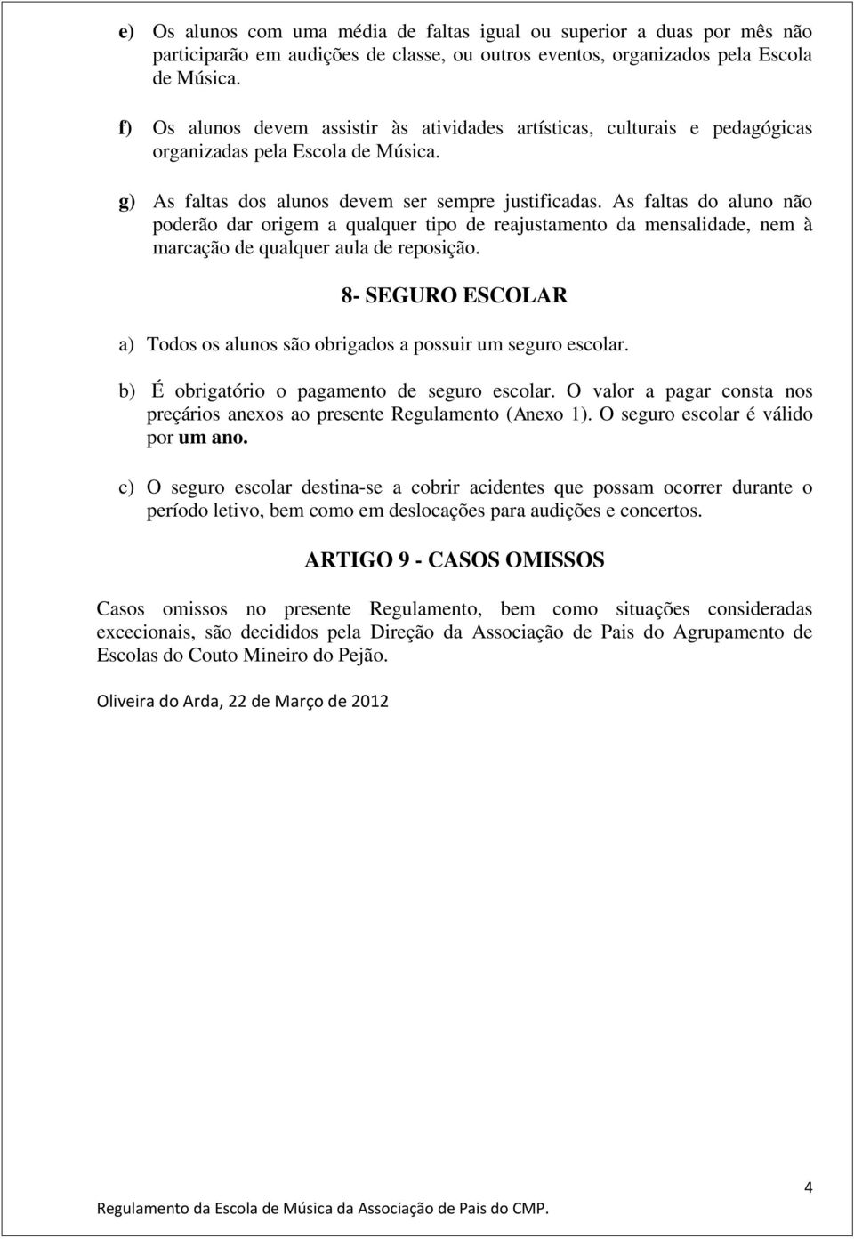 As faltas do aluno não poderão dar origem a qualquer tipo de reajustamento da mensalidade, nem à marcação de qualquer aula de reposição.