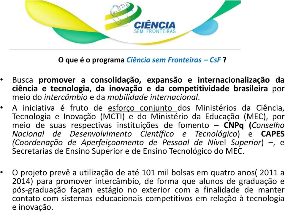 A iniciativa é fruto de esforço conjunto dos Ministérios da Ciência, Tecnologia e Inovação (MCTI) e do Ministério da Educação (MEC), por meio de suas respectivas instituições de fomento CNPq