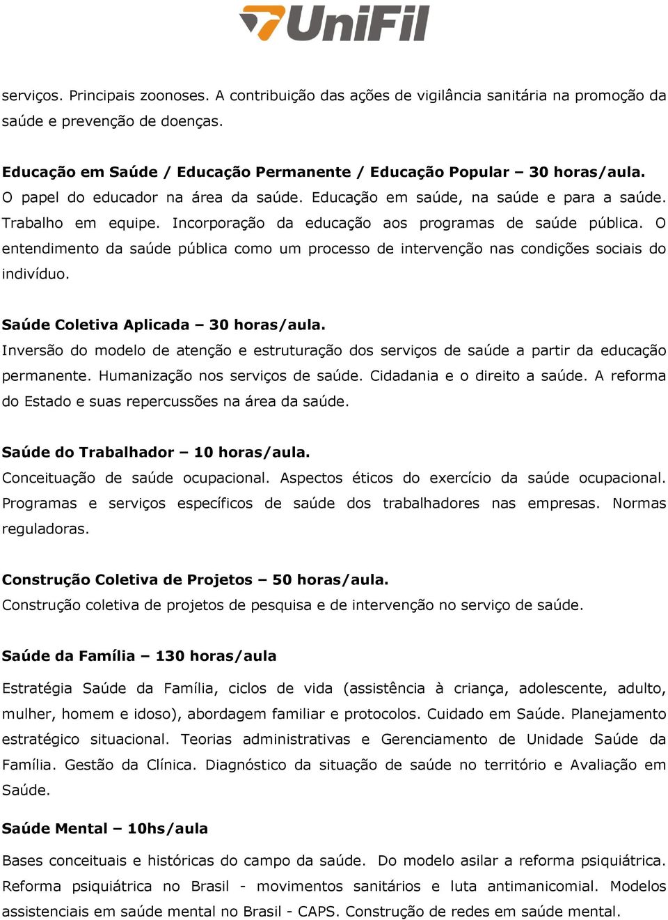 O entendimento da saúde pública como um processo de intervenção nas condições sociais do indivíduo. Saúde Coletiva Aplicada 30 horas/aula.