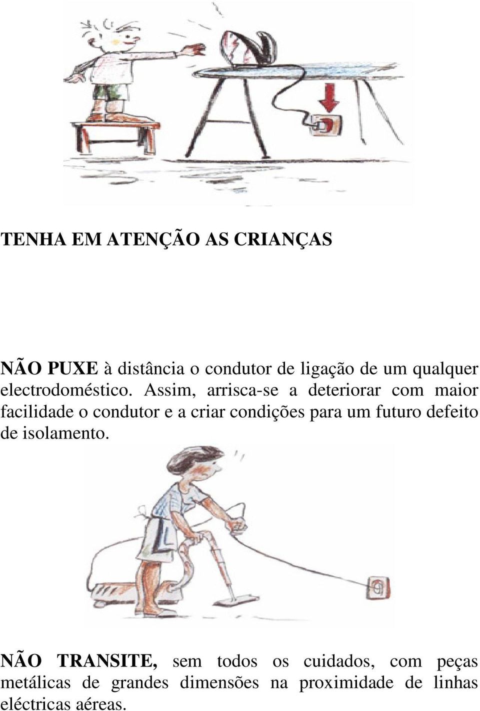 Assim, arrisca-se a deteriorar com maior facilidade o condutor e a criar condições