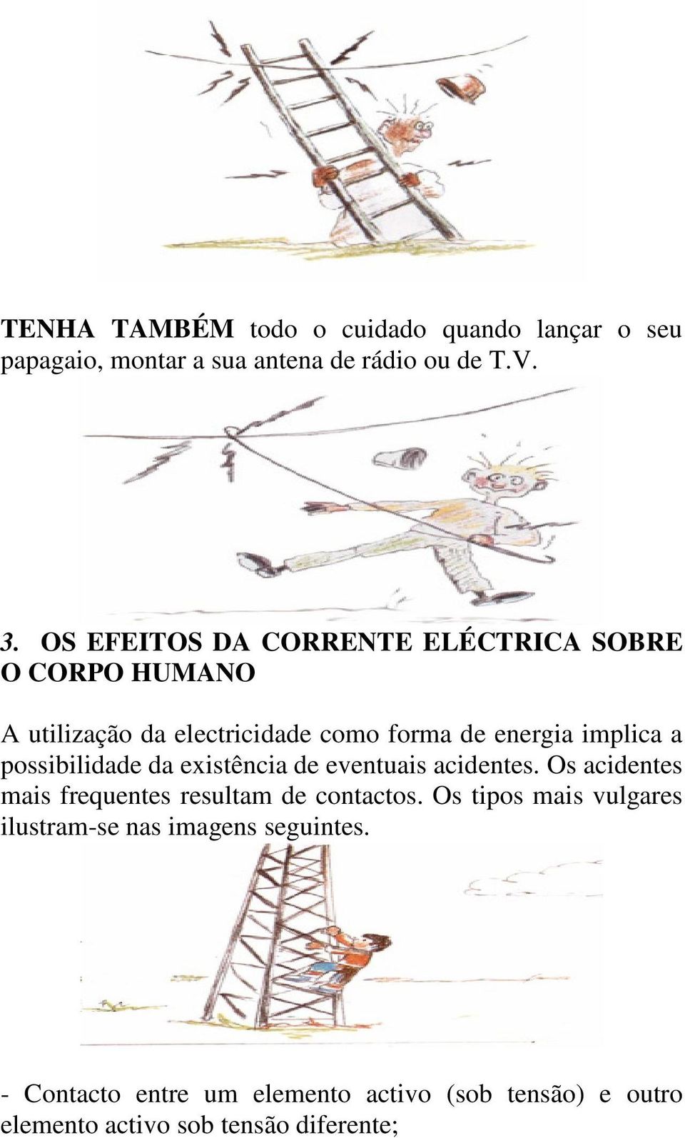 possibilidade da existência de eventuais acidentes. Os acidentes mais frequentes resultam de contactos.