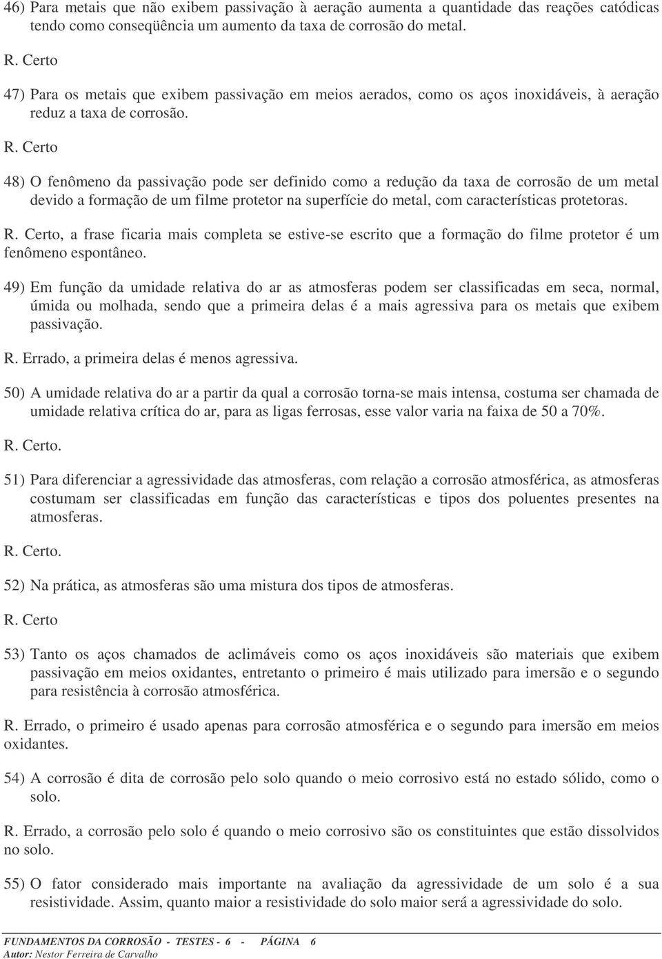 48) O fenômeno da passivação pode ser definido como a redução da taxa de corrosão de um metal devido a formação de um filme protetor na superfície do metal, com características protetoras.