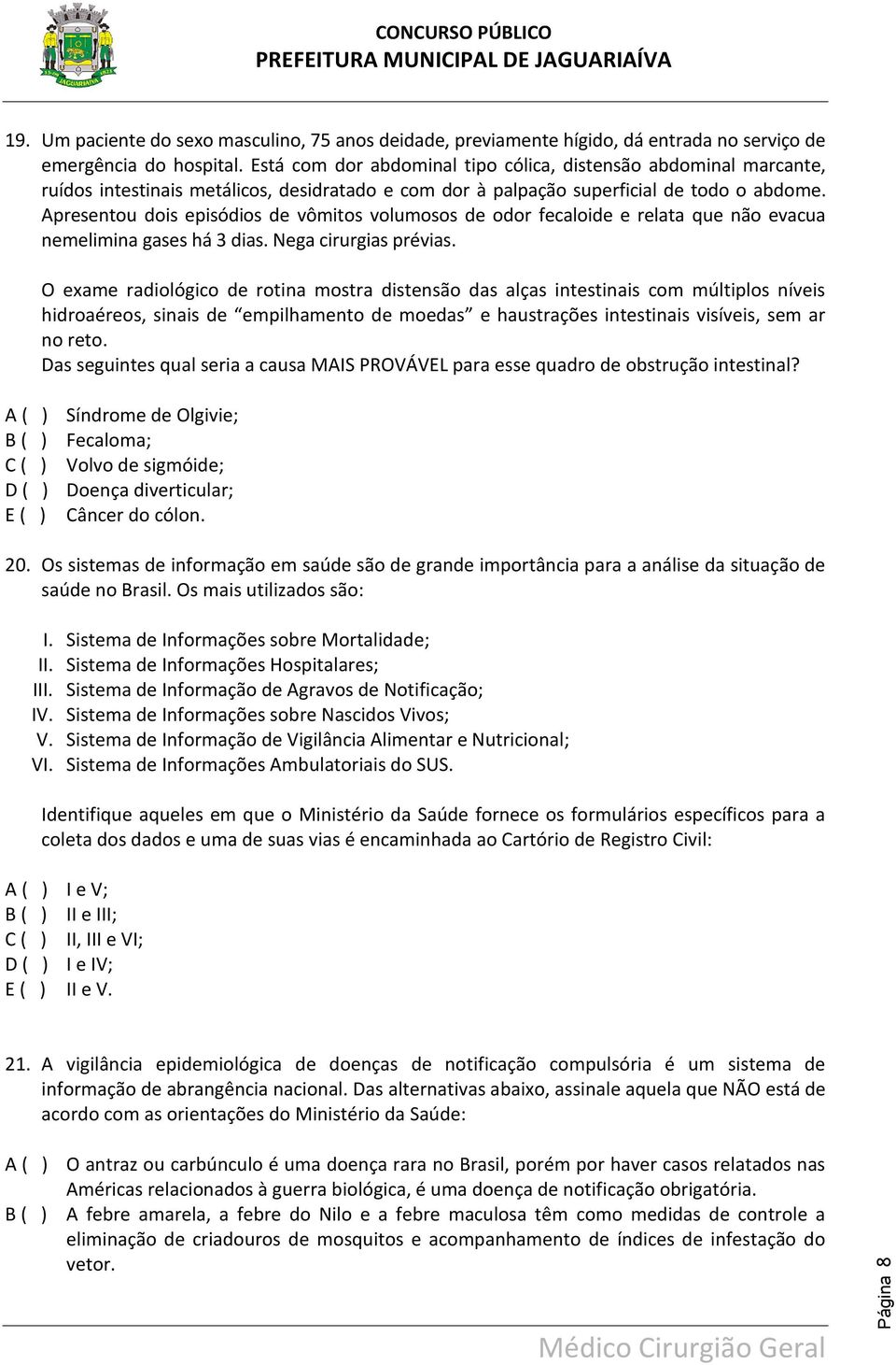 Apresentou dois episódios de vômitos volumosos de odor fecaloide e relata que não evacua nemelimina gases há 3 dias. Nega cirurgias prévias.