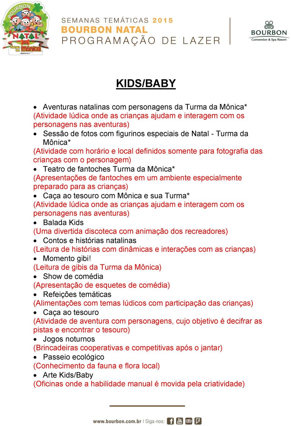 ambiente especialmente preparado para as crianças) Caça ao tesouro com Mônica e sua Turma* (Atividade lúdica onde as crianças ajudam e interagem com os personagens nas aventuras) Balada Kids (Uma