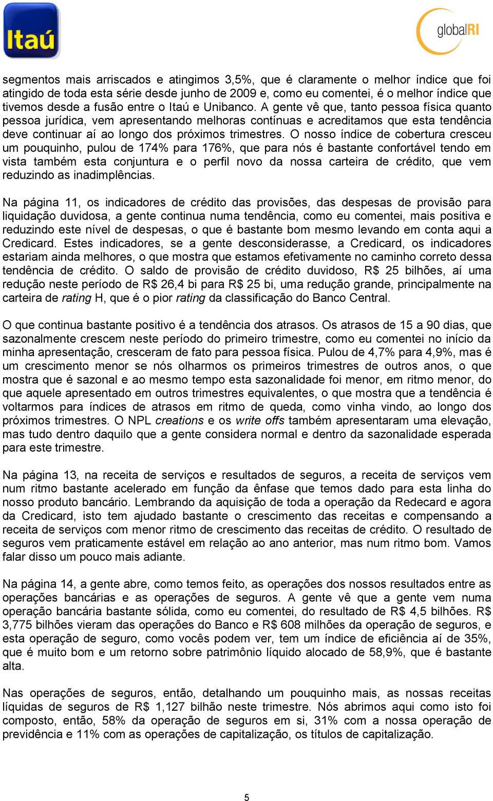 A gente vê que, tanto pessoa física quanto pessoa jurídica, vem apresentando melhoras contínuas e acreditamos que esta tendência deve continuar aí ao longo dos próximos trimestres.