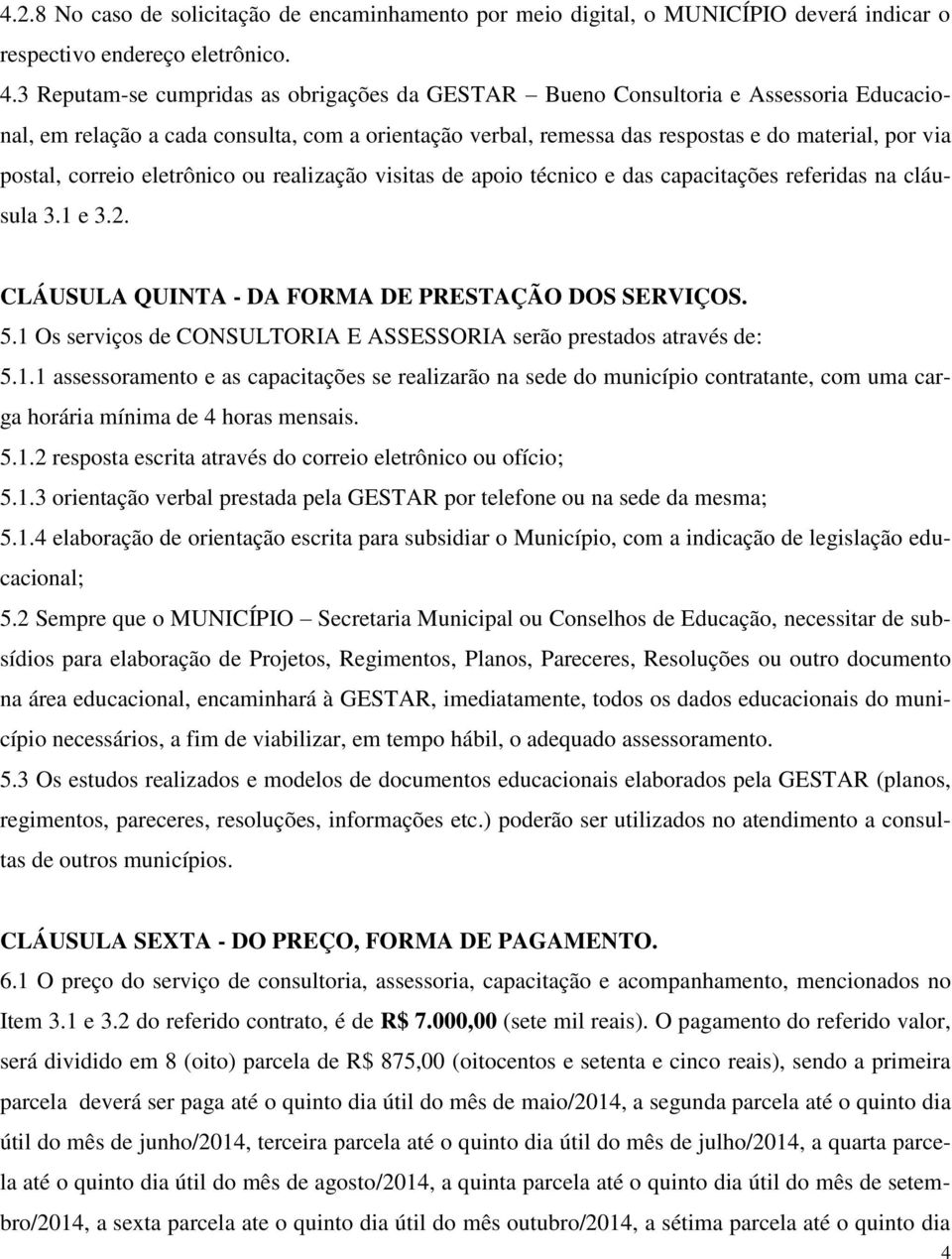 correio eletrônico ou realização visitas de apoio técnico e das capacitações referidas na cláusula 3.1 e 3.2. CLÁUSULA QUINTA - DA FORMA DE PRESTAÇÃO DOS SERVIÇOS. 5.