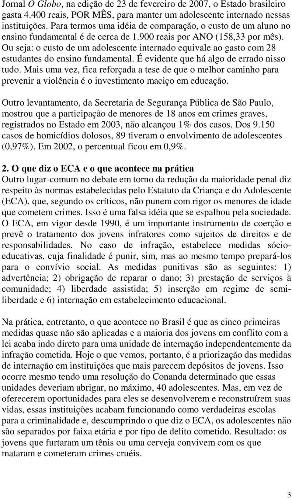 Ou seja: o custo de um adolescente internado equivale ao gasto com 28 estudantes do ensino fundamental. É evidente que há algo de errado nisso tudo.