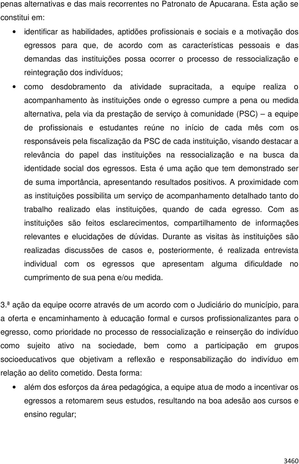 possa ocorrer o processo de ressocialização e reintegração dos indivíduos; como desdobramento da atividade supracitada, a equipe realiza o acompanhamento às instituições onde o egresso cumpre a pena