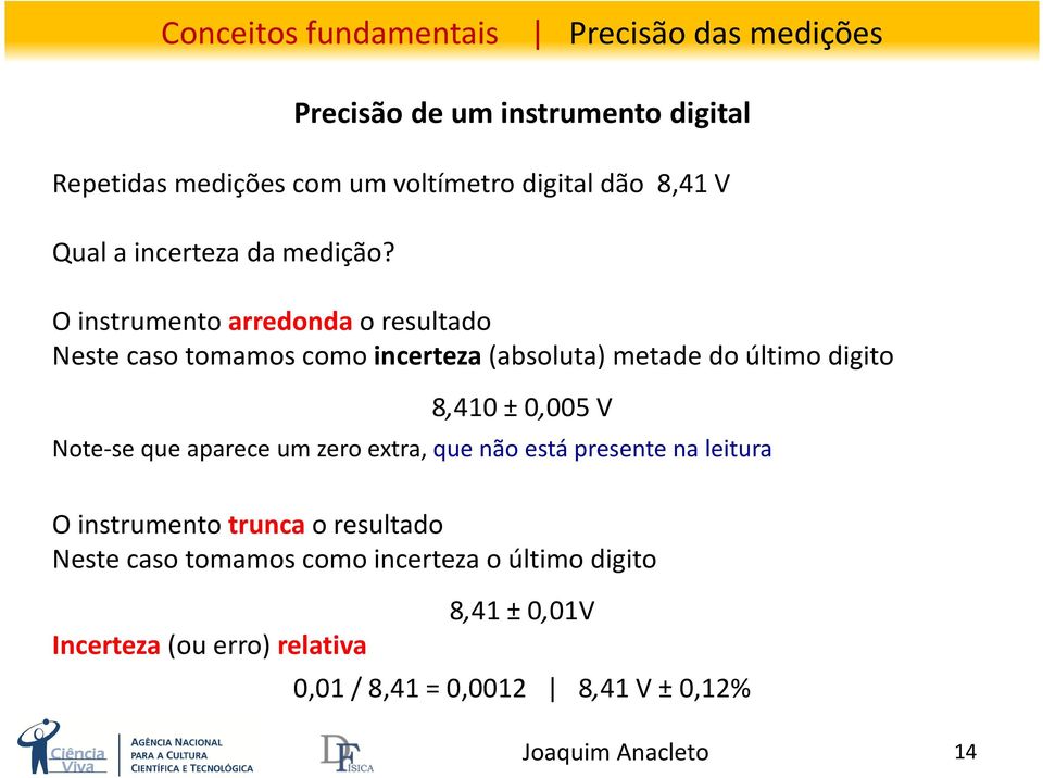 O instrumento arredonda o resultado Neste caso tomamos como incerteza(absoluta) metade do último digito 8,410 ±0,005 V Note-se que