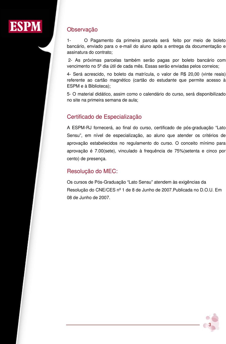 Essas serão enviadas pelos correios; 4- Será acrescido, no boleto da matrícula, o valor de R$ 20,00 (vinte reais) referente ao cartão magnético (cartão do estudante que permite acesso à ESPM e à